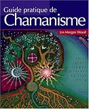 Guide pratique du chamanisme : D�couvrez le pouvoir de la magie de la terre pour transformer votre vie