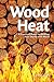 Wood Heat: A Practical Guide to Heating Your Home with Wood