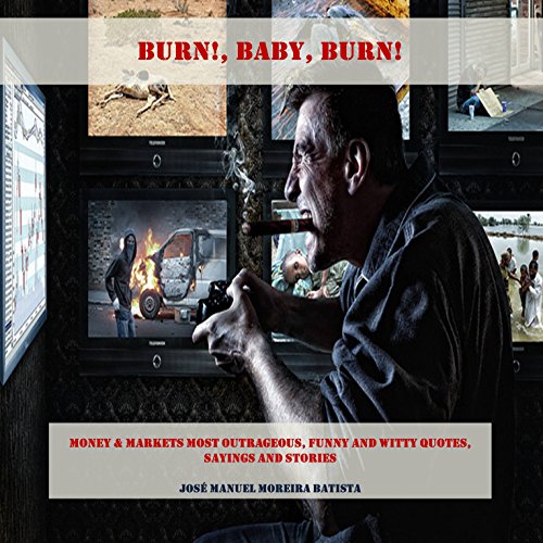 Burn, Baby, Burn!: Money & Markets Most Outrageous, Funny and Witty Quotes, Sayings and Stories