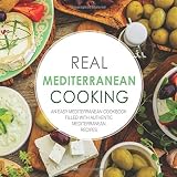 Real Mediterranean Cooking: An Easy Mediterranean Cookbook Filled with Authentic Mediterranean Recipes