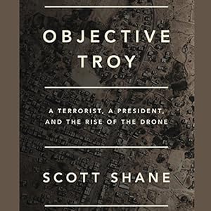Objective Troy - A Terrorist, a President, and the Rise of the Drone - Scott Shane