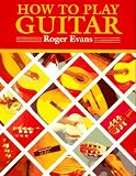 How to Play Guitar : A New Book for Everyone Interested in the Guitar