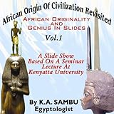 African Origin of Civilization Revisited: African Originality and Genius in Slides, Volume I