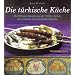Die t�rkische K�che: Die 90 besten Rezepte aus der T�rkei, Syrien, dem Libanon und den Balkanl�ndern