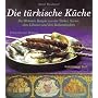 Die t�rkische K�che: Die 90 besten Rezepte aus der T�rkei, Syrien, dem Libanon und den Balkanl�ndern