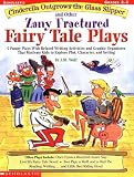 Cinderella Outgrows the Glass Slipper and Other Zany Fractured Fairy Tale Plays: 5 Funny Plays with Related Writing Activities and Graphic Organizers ... Kids to Explore Plot, Characters, and Setting