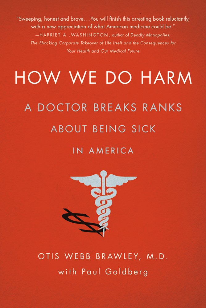 How We Do Harm: A Doctor Breaks Ranks About Being Sick in America ...