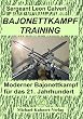 Bajonettkampftraining: Moderner Bajonettkampf f�r das 21. Jahrhundert