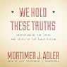 We Hold These Truths: Understanding the Ideas and Ideals of the Constitution