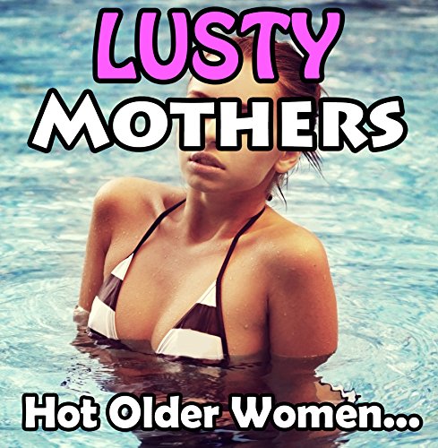 Lusty Mothers - 14 Seductive Tales of Mature MILFs ...Taboo Naughty Older Women Younger Lover First Time Erotic Romance Short Story Collection...