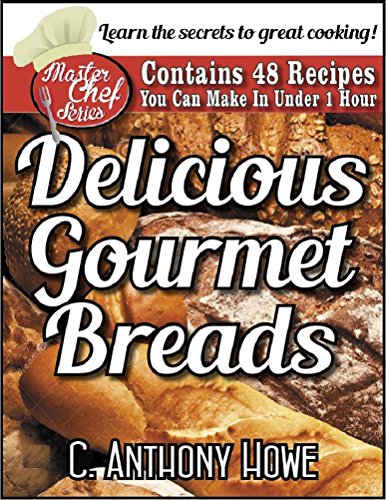 48 DELICIOUS GOURMET BREADS  You Can Make in Under 1 Hour (The MASTER CHEF SERIES Book 2), by C. Anthony Howe