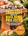 The Vegetable Gardener's Book of Building Projects: 39 Indispensable Projects to Increase the Bounty and Beauty of Your Garden