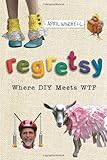 Regretsy: The World's Oddest, Most Ridiculous, and Most Disturbing Crafts