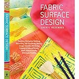 Fabric Surface Design: Painting, Stamping, Rubbing, Stenciling, Silk Screening, Resists, Image Transfer, Marbling, Crayons & Colored Pencils, Batik, Nature Prints, Monotype Printing