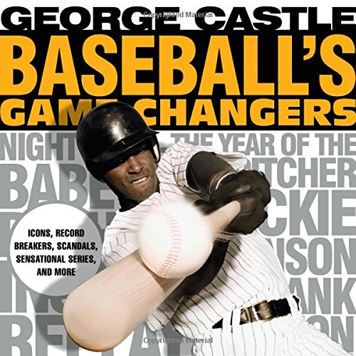 Baseball's Game Changers: Icons, Record Breakers, Scandals, Sensational Series, and More, by George Castle