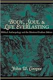 Body, Soul, and Life Everlasting: Biblical Anthropology and the Monism-Dualism Debate