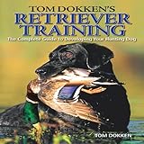 Tom Dokken's Retriever Training: The Complete Guide to Developing Your Hunting Dog