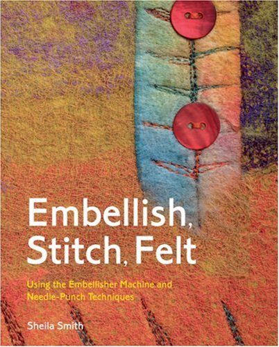 Embellish, Stitch, Felt: Using the Embellisher Machine and Needle Punch