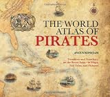 The World Atlas of Pirates: Treasures and Treachery on the Seven Seas--in Maps, Tall Tales, and Pictures