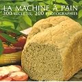 La machine � pain : 300 Recettes 300 photographies