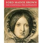 Ford Madox Brown: The Unofficial Pre-Raphaelite by  Angela Thirlwell