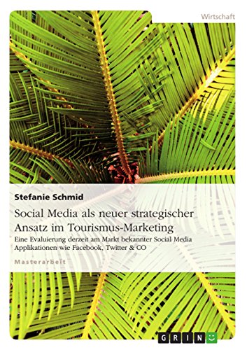 Social Media als neuer strategischer Ansatz im Tourismus-Marketing: Eine Evaluierung derzeit am Markt bekannter Social Media Applikationen wie Facebook, Twitter & CO (German Edition)