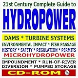 21st Century Complete Guide to Hydropower, Hydroelectric Power, Dams, Turbine, Safety, Environmental Impact, Microhydropower, Impoundment, Pumped Storage, Diversion, Run-of-River (CD-ROM)