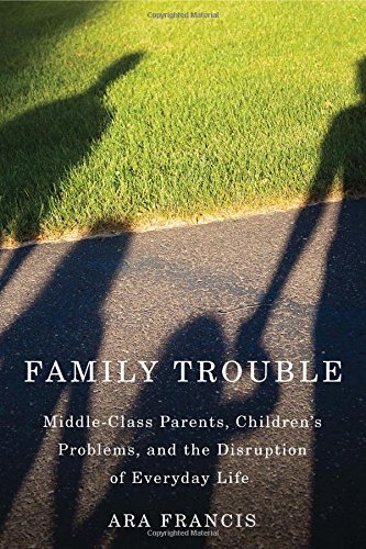 Family Trouble: Middle-Class Parents, Children's Problems, and the Disruption of Everyday Life