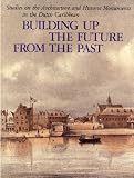 Building up the future from the past: Studies on the architecture and historic monuments in the Dutch Caribbean (UNA publications)