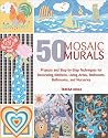 50 Mosaic Murals: Projects and Step-by-Step Techniques for Decorating Kitchens, Living Areas, Bedrooms, Bathrooms, and Nurseries