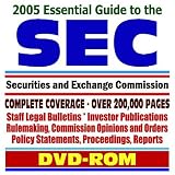 2005 Essential Guide to the Securities and Exchange Commission (SEC) with Comprehensive Coverage of Agency Forms, Regulations, Staff Legal Bulletins, Publications for Investors, Rulemaking, Opinions, Orders, and Reports ¿ Stocks and Bonds, Investment Advisers, Stock Exchanges, Mutual Funds, Accountants, Broker-Dealers, Small Business (DVD-ROM)