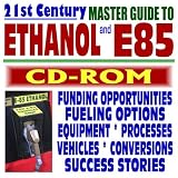 21st Century Master Guide to Ethanol and E85 Fuels: Funding Opportunities, Equipment, Vehicles, Conversions, Success Stories