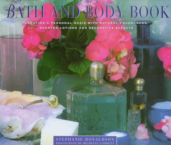 The Bath and Body Book : Creating a Private Oasis With Natural Fragrances, Scented Lotions and Decorative Effects