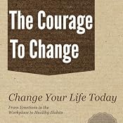 The Courage to Change: A Self Help Guide on Changing Your Life, Career and Habits | [Cary Bergeron]