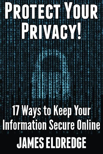 Protect Your Privacy: 17 Must-Know Ways to Keep Your Information Secure Online, by James Eldredge