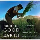 From the Good Earth: A Celebration of Growing Food Around the World by Michael Ableman