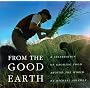 From the Good Earth: A Celebration of Growing Food Around the World