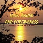 Love, Anger, and Forgiveness: Creating Joy and Healing in All of Your Relationships | William G. DeFoore