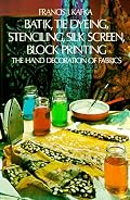 Batik, Tie Dyeing, Stenciling, Silk Screen, Block Printing: The Hand Decoration of Fabrics