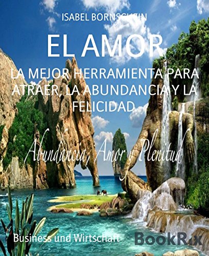 EL AMOR: LA MEJOR HERRAMIENTA PARA ATRAER, LA ABUNDANCIA Y LA FELICIDAD. (Spanish Edition)