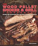 The Wood Pellet Smoker and Grill Cookbook: Recipes and Techniques for the Most Flavorful and Delicious Barbecue