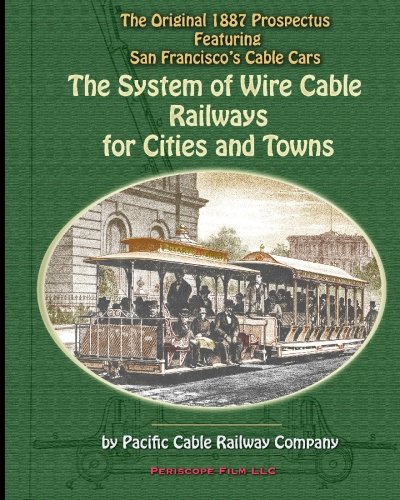 The System of Wire-Cable Railways for Cities and Towns: The Original 1887 Prospectus Featuring San Francisco's Cable Cars