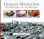 German Milwaukee: It's History- It's Recipes