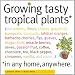 Growing Tasty Tropical Plants in Any Home, Anywhere: (like lemons, limes, citrons, grapefruit, kumquats, sunquats, tahitian oranges, barbados ... black pepper, cinnamon, vanilla, and more)
