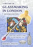 A history of glassmaking in London : from the earliest times to the present day