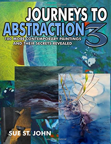Journeys To Abstraction 3: 100 More Contemporary Paintings And Their Secrets Revealed (Volume 3)