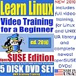 Learn Linux for a Beginner, OpenSUSE Edition. Includes Video Training & Two Certification Exams, Training Library, Installation and Printed Quick Reference Card. 5-disk DVD Set, Ed.2010