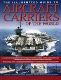 The illustrated guide to aircraft carriers of the world : a history and directory of aircraft carriers, from zeppelin and seaplane carriers to V/STOL and nuclear-powered carriers, featuring over 170 a
