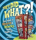 They Did WHAT?!: Your Guide to Weird and Wacky Things People Do