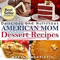 Delicious and Nutritious American Mom Dessert Recipes: Affordable, Easy and Tasty Meals You Will Love (Bestselling "American Mom" Recipes)